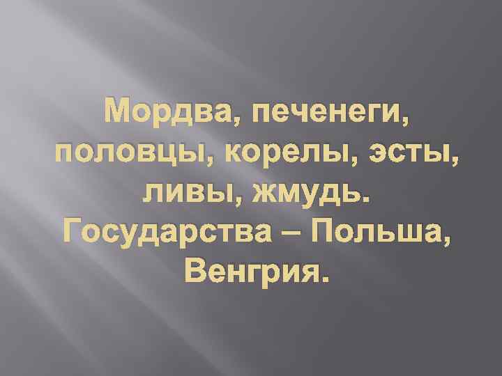 Мордва, печенеги, половцы, корелы, эсты, ливы, жмудь. Государства – Польша, Венгрия. 
