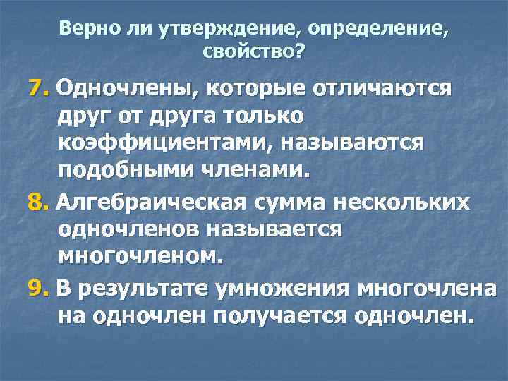 Верно ли утверждение, определение, свойство? 7. Одночлены, которые отличаются друг от друга только коэффициентами,