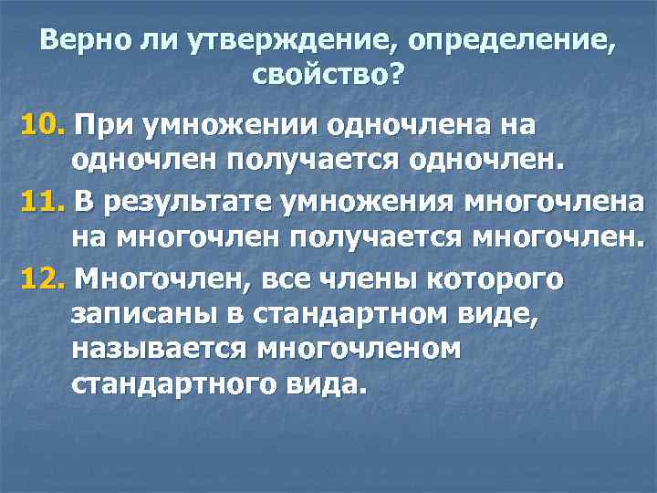 Верно ли утверждение, определение, свойство? 10. При умножении одночлена на одночлен получается одночлен. 11.