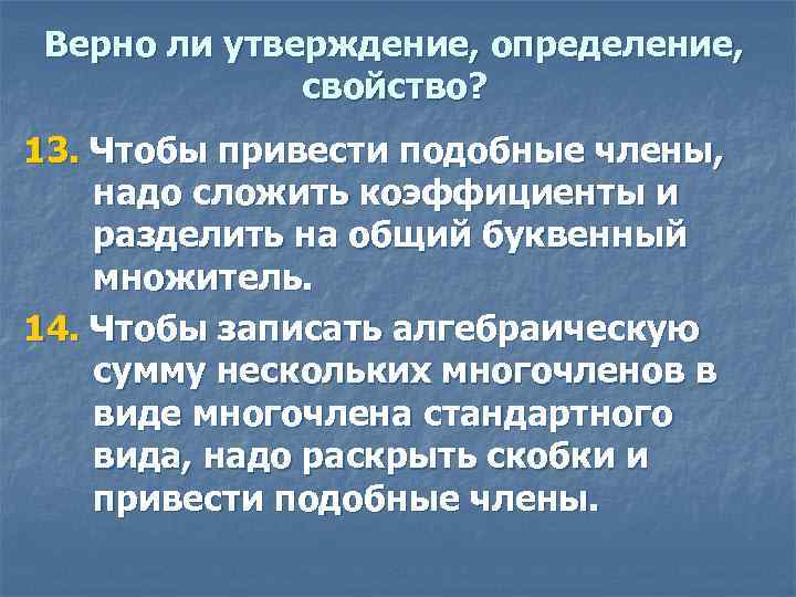 Верно ли утверждение, определение, свойство? 13. Чтобы привести подобные члены, надо сложить коэффициенты и