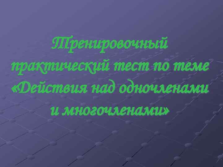 Тренировочный практический тест по теме «Действия над одночленами и многочленами» 