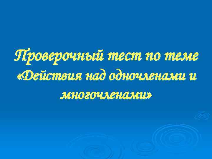 Проверочный тест по теме «Действия над одночленами и многочленами» 