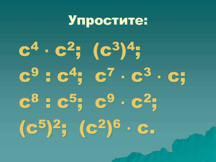 Упростите: 4 с 2; с 3 )4 ; (с 9 : с4; с7 с3