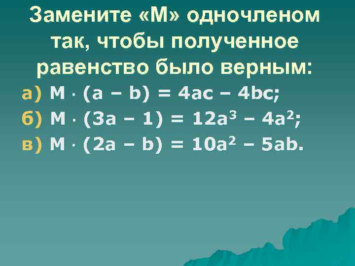 Замените «М» одночленом так, чтобы полученное равенство было верным: а) М (а – b)