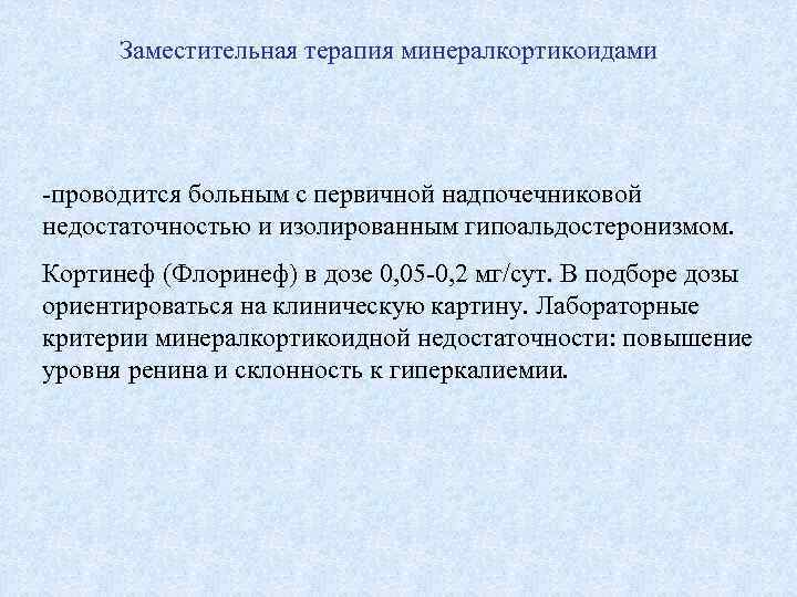 Заместительная терапия минералкортикоидами -проводится больным с первичной надпочечниковой недостаточностью и изолированным гипоальдостеронизмом. Кортинеф (Флоринеф)