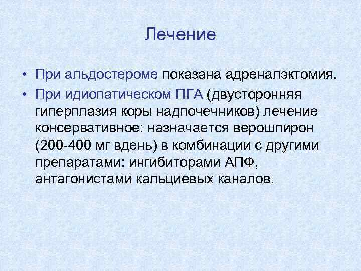 Лечение • При альдостероме показана адреналэктомия. • При идиопатическом ПГА (двусторонняя гиперплазия коры надпочечников)