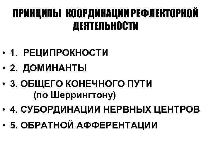 ПРИНЦИПЫ КООРДИНАЦИИ РЕФЛЕКТОРНОЙ ДЕЯТЕЛЬНОСТИ • 1. РЕЦИПРОКНОСТИ • 2. ДОМИНАНТЫ • 3. ОБЩЕГО КОНЕЧНОГО