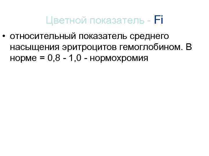 Цветной показатель - Fi • относительный показатель среднего насыщения эритроцитов гемоглобином. В норме =