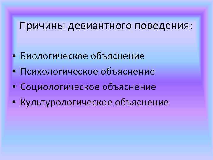 Причины девиантного поведения: • • Биологическое объяснение Психологическое объяснение Социологическое объяснение Культурологическое объяснение 
