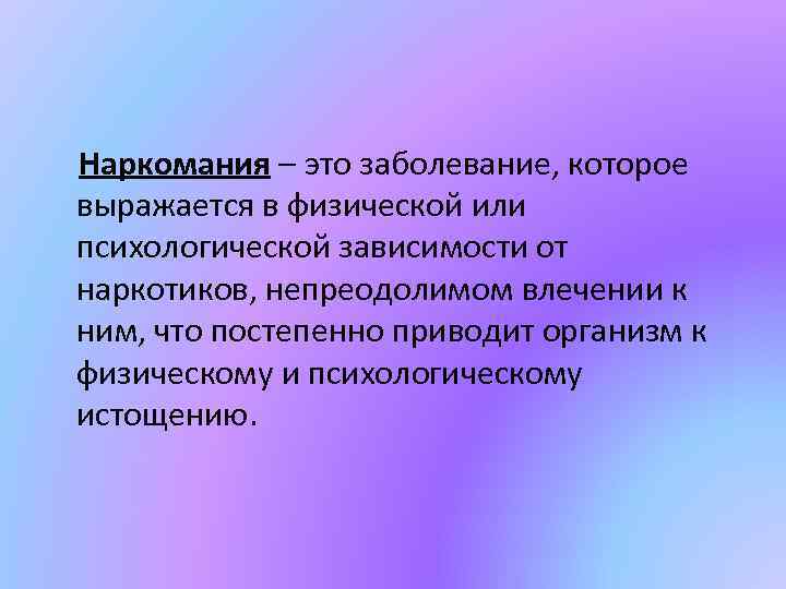 Наркомания – это заболевание, которое выражается в физической или психологической зависимости от наркотиков, непреодолимом