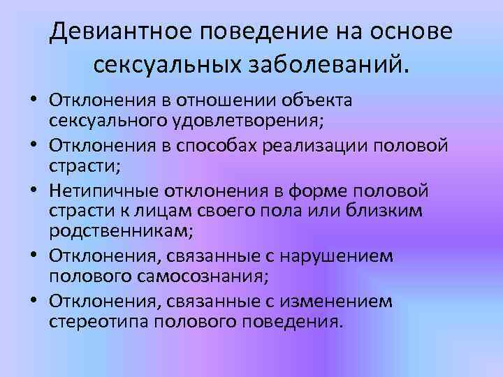 Девиантное поведение на основе сексуальных заболеваний. • Отклонения в отношении объекта сексуального удовлетворения; •