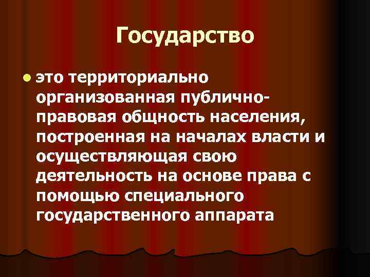 Государство l это территориально организованная публичноправовая общность населения, построенная на началах власти и осуществляющая
