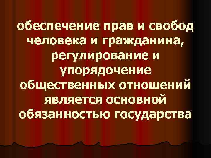 обеспечение прав и свобод человека и гражданина, регулирование и упорядочение общественных отношений является основной