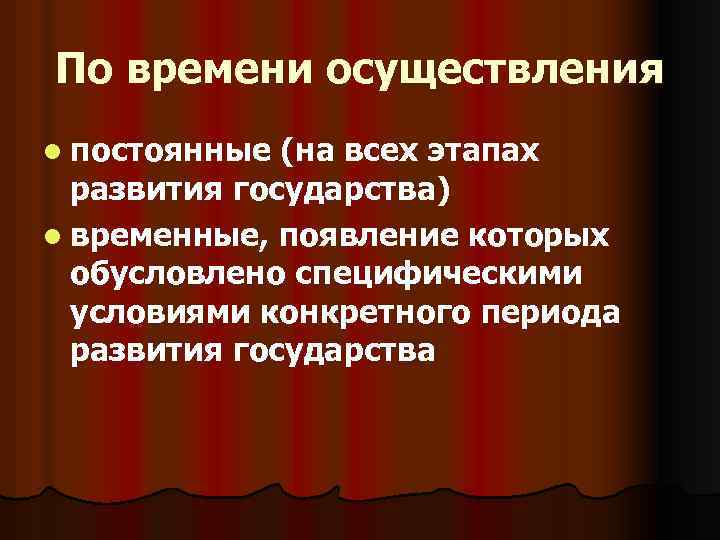 По времени осуществления l постоянные (на всех этапах развития государства) l временные, появление которых