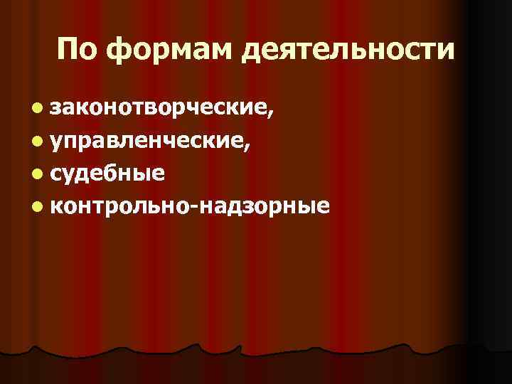 По формам деятельности l законотворческие, l управленческие, l судебные l контрольно-надзорные 