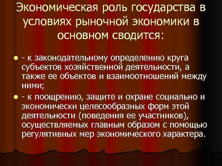 Экономическая роль государства в условиях рыночной экономики в основном сводится: - к законодательному определению