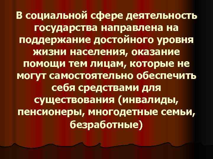 В социальной сфере деятельность государства направлена на поддержание достойного уровня жизни населения, оказание помощи