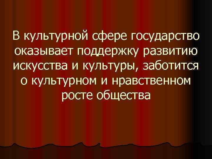 В культурной сфере государство оказывает поддержку развитию искусства и культуры, заботится о культурном и