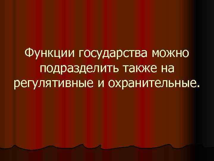 Функции государства можно подразделить также на регулятивные и охранительные. 