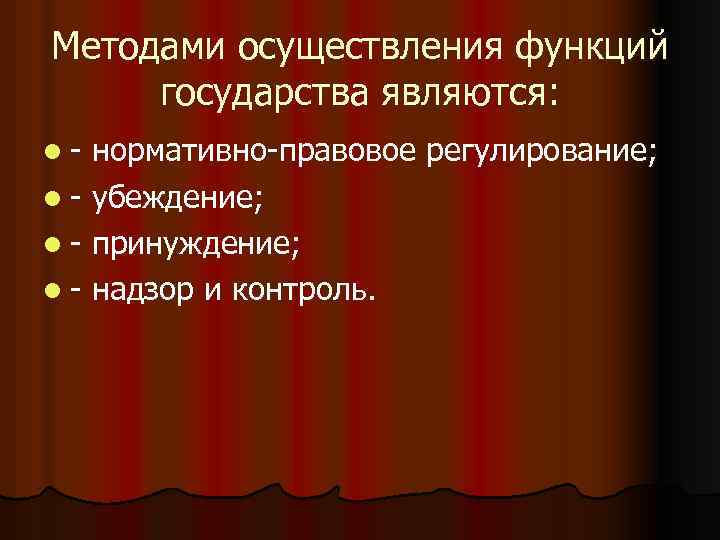 Методами осуществления функций государства являются: l - нормативно-правовое регулирование; l - убеждение; l -