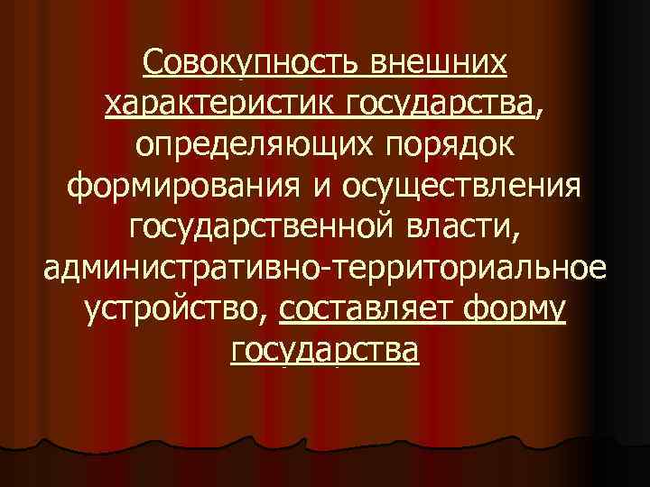 Совокупность внешних характеристик государства, определяющих порядок формирования и осуществления государственной власти, административно-территориальное устройство, составляет