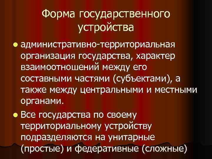Форма государственного устройства l административно-территориальная организация государства, характер взаимоотношений между его составными частями (субъектами),