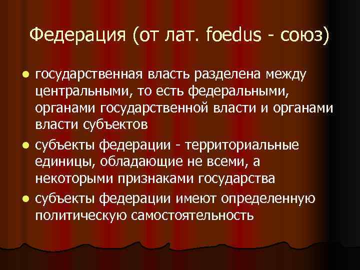 Федерация (от лат. foedus - союз) государственная власть разделена между центральными, то есть федеральными,