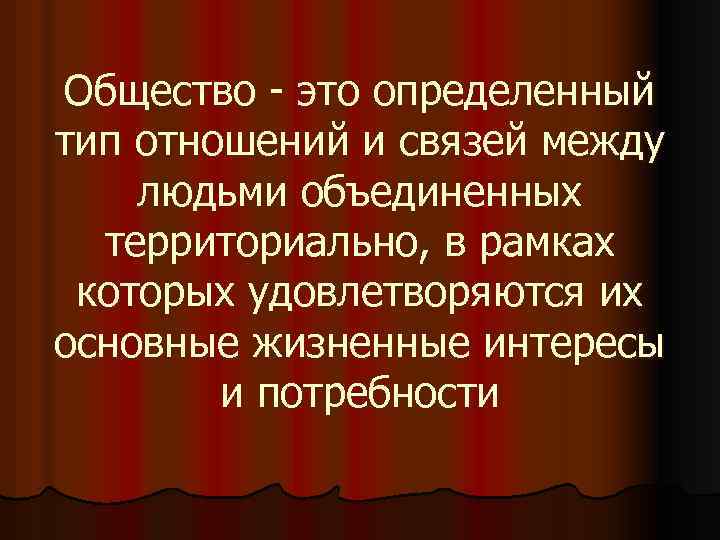 Общество - это определенный тип отношений и связей между людьми объединенных территориально, в рамках