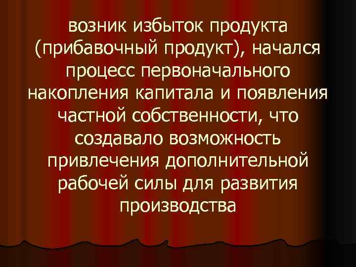возник избыток продукта (прибавочный продукт), начался процесс первоначального накопления капитала и появления частной собственности,