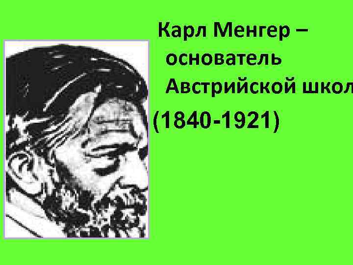 Карл Менгер – основатель Австрийской школ (1840 -1921) 