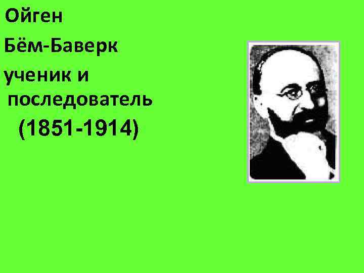 Ойген Бём-Баверк ученик и последователь (1851 -1914) 