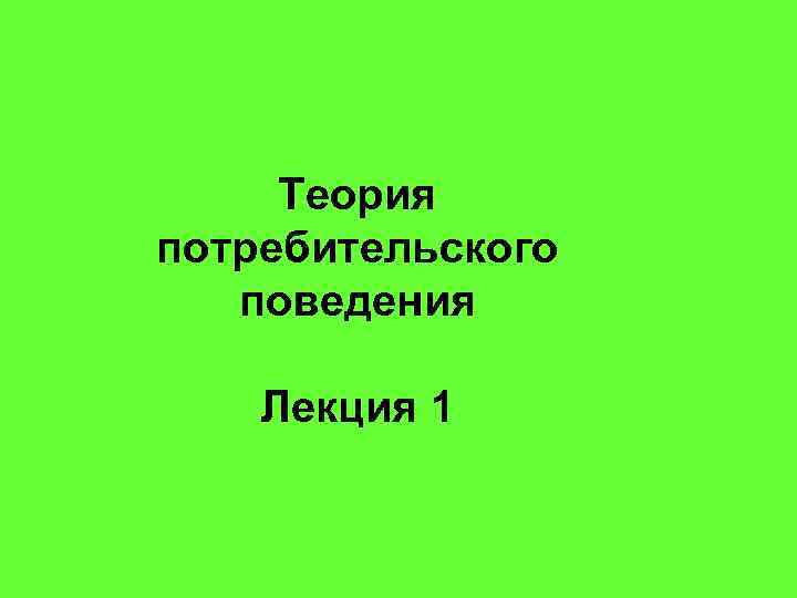 Теория потребительского поведения Лекция 1 