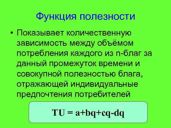 Функция полезности • Показывает количественную зависимость между объёмом потребления каждого из n-благ за данный