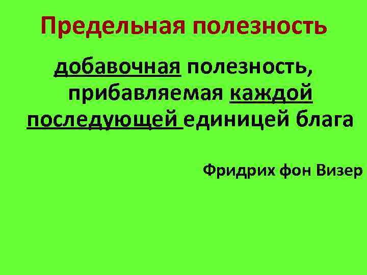 Предельная полезность добавочная полезность, прибавляемая каждой последующей единицей блага Фридрих фон Визер 