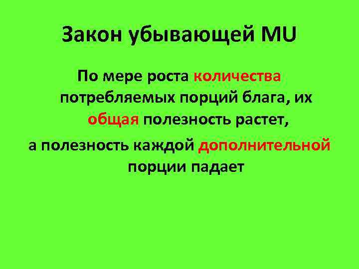 Закон убывающей MU По мере роста количества потребляемых порций блага, их общая полезность растет,