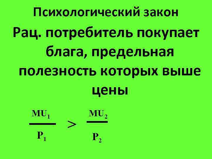 Психологический закон Рац. потребитель покупает блага, предельная полезность которых выше цены MU 1 P