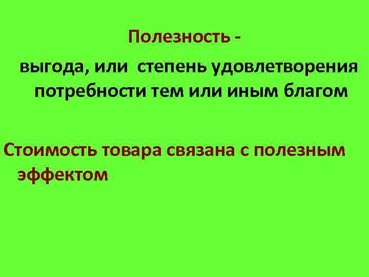 Полезность выгода, или степень удовлетворения потребности тем или иным благом Стоимость товара связана с