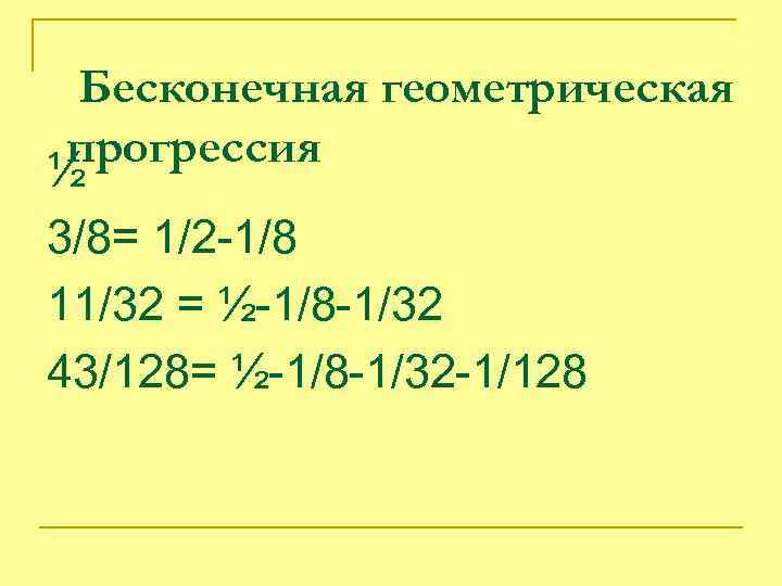 Бесконечная геометрическая прогрессия ½ 3/8= 1/2 -1/8 11/32 = ½-1/8 -1/32 43/128= ½-1/8 -1/32