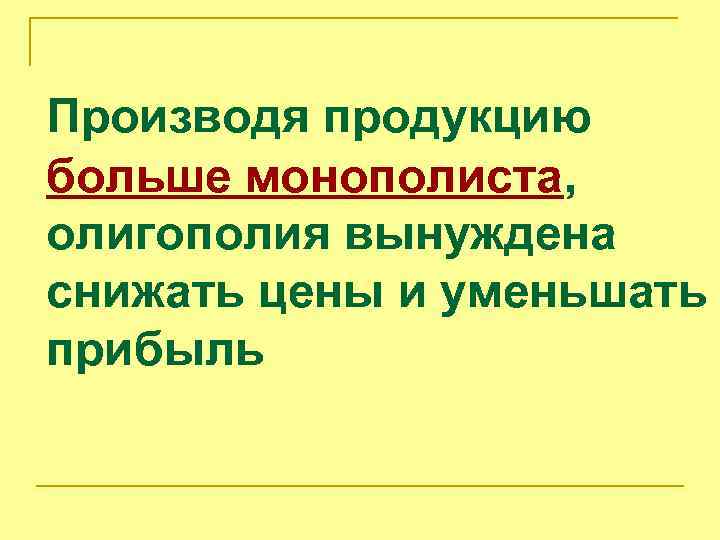 Производя продукцию больше монополиста, олигополия вынуждена снижать цены и уменьшать прибыль 