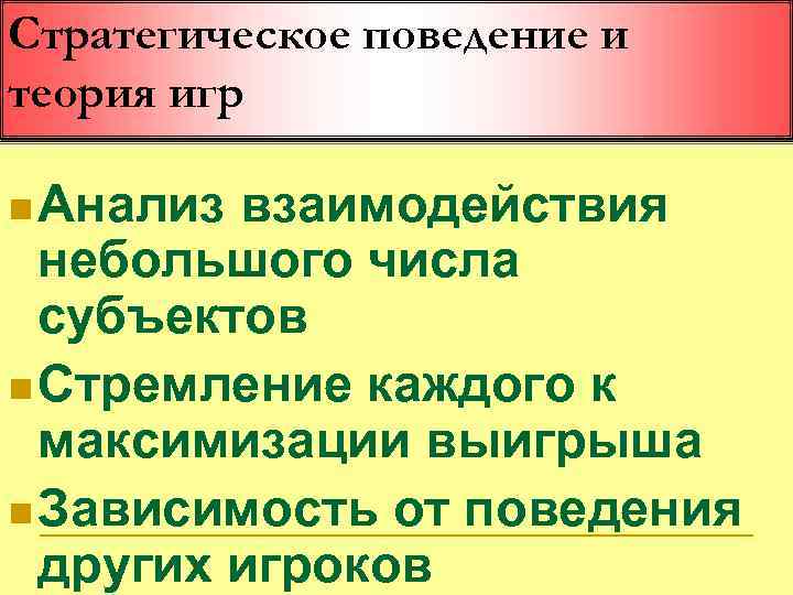 Стратегическое поведение и теория игр n Анализ взаимодействия небольшого числа субъектов n Стремление каждого