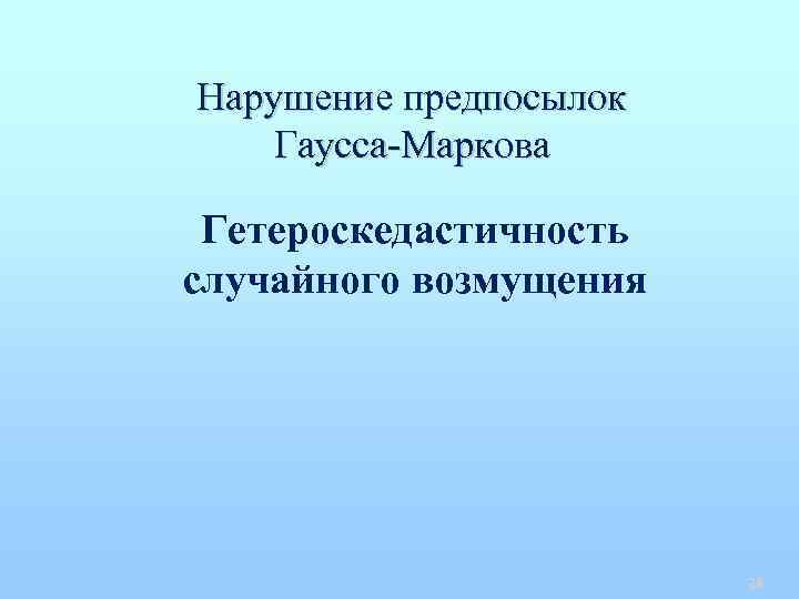 Нарушение предпосылок Гаусса-Маркова Гетероскедастичность случайного возмущения 28 