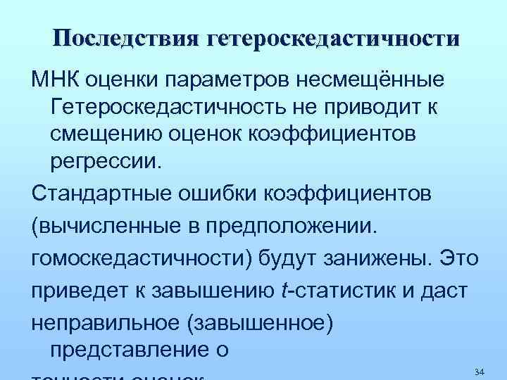 Последствия гетероскедастичности МНК оценки параметров несмещённые Гетероскедастичность не приводит к смещению оценок коэффициентов регрессии.