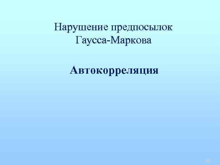Нарушение предпосылок Гаусса-Маркова Автокорреляция 42 