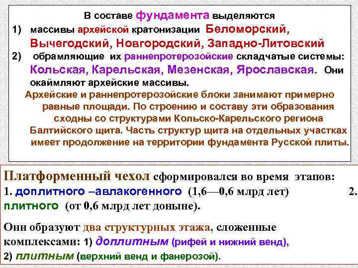 В составе фундамента выделяются 1) массивы архейской кратонизации Беломорский, Вычегодский, Новгородский, Западно-Литовский 2) обрамляющие