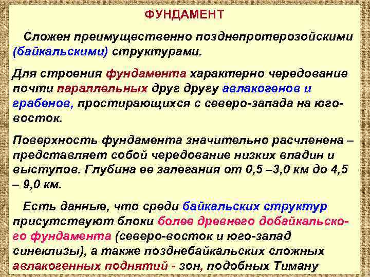 ФУНДАМЕНТ Сложен преимущественно позднепротерозойскими (байкальскими) структурами. Для строения фундамента характерно чередование почти параллельных другу