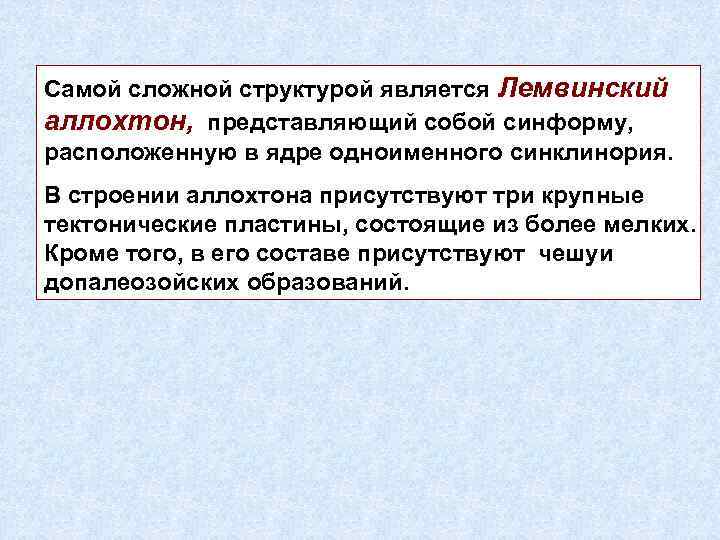 Самой сложной структурой является Лемвинский аллохтон, представляющий собой синформу, расположенную в ядре одноименного синклинория.
