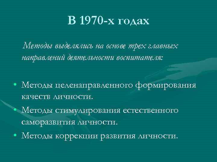 В 1970 -х годах Методы выделялись на основе трех главных направлений деятельности воспитателя: •