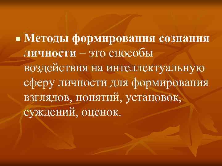 n Методы формирования сознания личности – это способы воздействия на интеллектуальную сферу личности для