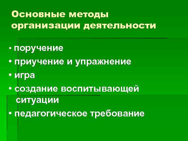 Основные методы организации деятельности • поручение • приучение и упражнение • игра • создание