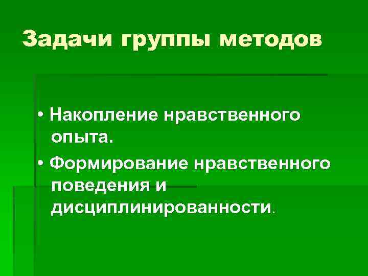 Задачи группы методов • Накопление нравственного опыта. • Формирование нравственного поведения и дисциплинированности. 